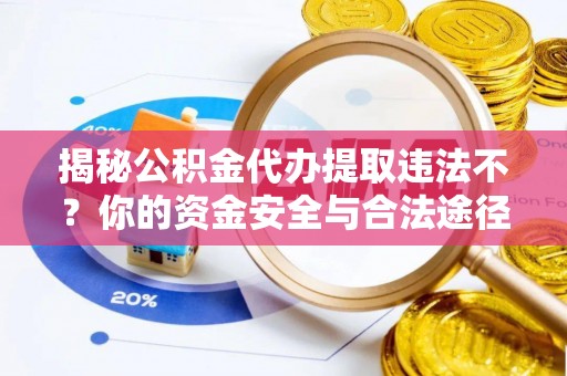 高唐揭秘公积金代办提取违法不？你的资金安全与合法途径解析