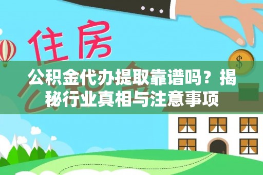 高唐公积金代办提取靠谱吗？揭秘行业真相与注意事项