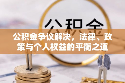 高唐公积金争议解决，法律、政策与个人权益的平衡之道