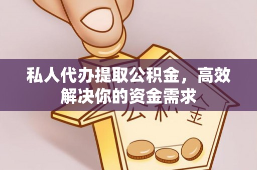 高唐私人代办提取公积金，高效解决你的资金需求