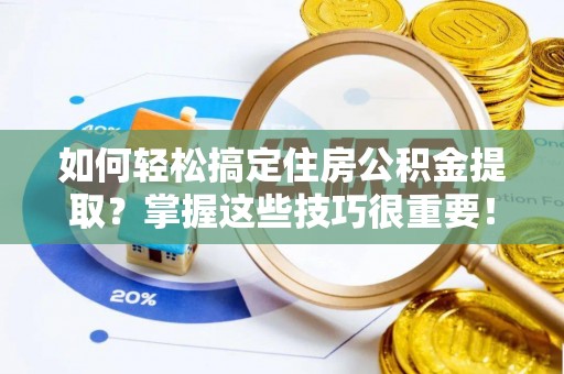 高唐如何轻松搞定住房公积金提取？掌握这些技巧很重要！