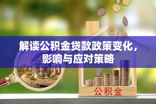 高唐解读公积金贷款政策变化，影响与应对策略