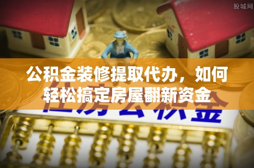 高唐公积金装修提取代办，如何轻松搞定房屋翻新资金
