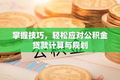 高唐掌握技巧，轻松应对公积金贷款计算与规划