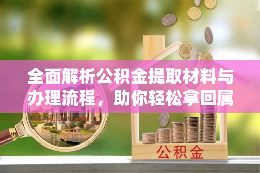 高唐全面解析公积金提取材料与办理流程，助你轻松拿回属于自己的钱