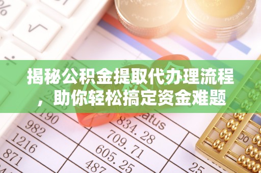 高唐揭秘公积金提取代办理流程，助你轻松搞定资金难题