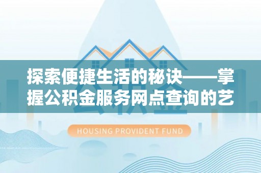 高唐探索便捷生活的秘诀——掌握公积金服务网点查询的艺术