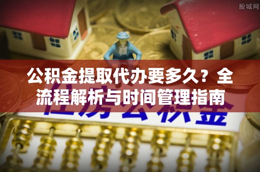 高唐公积金提取代办要多久？全流程解析与时间管理指南