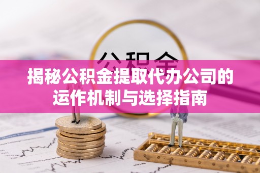 高唐揭秘公积金提取代办公司的运作机制与选择指南