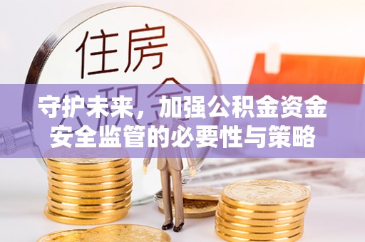高唐守护未来，加强公积金资金安全监管的必要性与策略