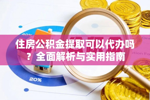 高唐住房公积金提取可以代办吗？全面解析与实用指南