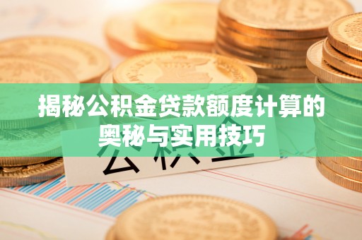 高唐揭秘公积金贷款额度计算的奥秘与实用技巧