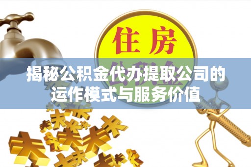 高唐揭秘公积金代办提取公司的运作模式与服务价值