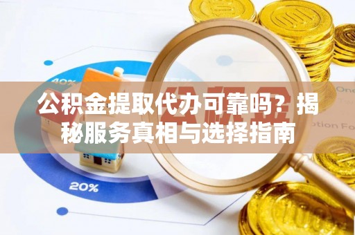 高唐公积金提取代办可靠吗？揭秘服务真相与选择指南
