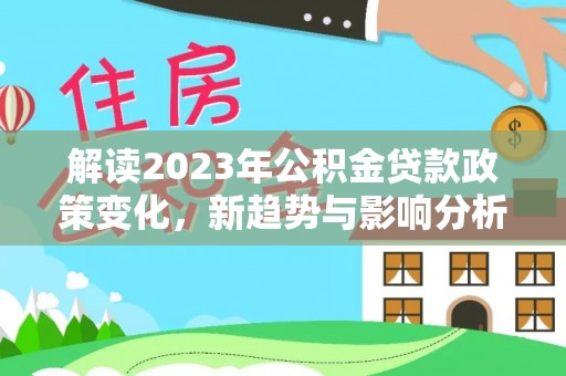 高唐解读2023年公积金贷款政策变化，新趋势与影响分析