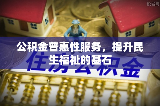 高唐公积金普惠性服务，提升民生福祉的基石