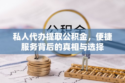 高唐私人代办提取公积金，便捷服务背后的真相与选择
