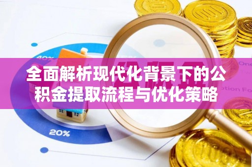 高唐全面解析现代化背景下的公积金提取流程与优化策略