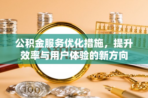 高唐公积金服务优化措施，提升效率与用户体验的新方向
