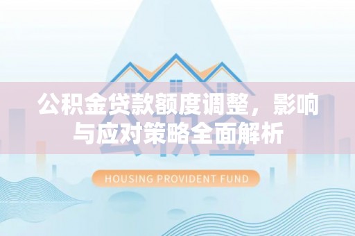 高唐公积金贷款额度调整，影响与应对策略全面解析