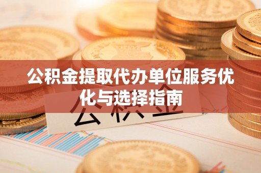 高唐公积金提取代办单位服务优化与选择指南