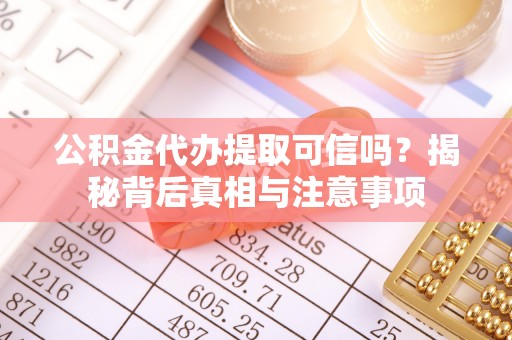 高唐公积金代办提取可信吗？揭秘背后真相与注意事项