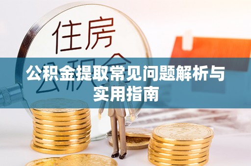 高唐公积金提取常见问题解析与实用指南