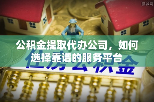 高唐公积金提取代办公司，如何选择靠谱的服务平台