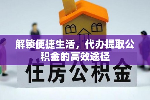 高唐解锁便捷生活，代办提取公积金的高效途径