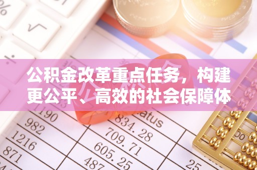 高唐公积金改革重点任务，构建更公平、高效的社会保障体系