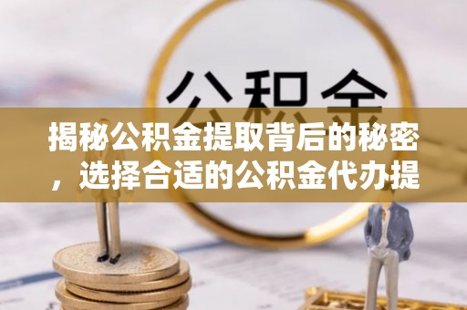 高唐揭秘公积金提取背后的秘密，选择合适的公积金代办提取公司是关键