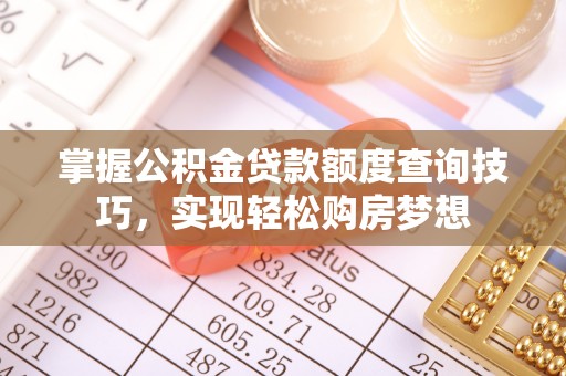 高唐掌握公积金贷款额度查询技巧，实现轻松购房梦想