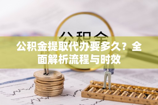 高唐公积金提取代办要多久？全面解析流程与时效