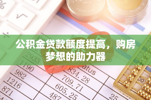 高唐公积金贷款额度提高，购房梦想的助力器