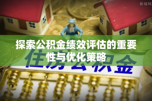 高唐探索公积金绩效评估的重要性与优化策略