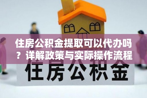 高唐住房公积金提取可以代办吗？详解政策与实际操作流程