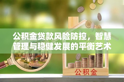 高唐公积金贷款风险防控，智慧管理与稳健发展的平衡艺术