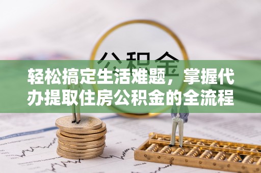 高唐轻松搞定生活难题，掌握代办提取住房公积金的全流程