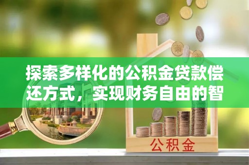 高唐探索多样化的公积金贷款偿还方式，实现财务自由的智慧选择