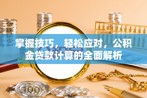 高唐掌握技巧，轻松应对，公积金贷款计算的全面解析