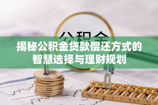 高唐揭秘公积金贷款偿还方式的智慧选择与理财规划