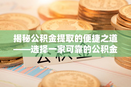 高唐揭秘公积金提取的便捷之道——选择一家可靠的公积金提取代办公司