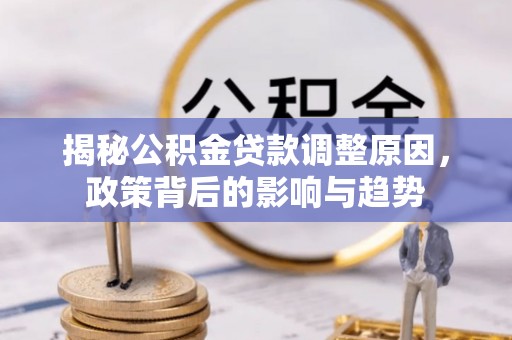 高唐揭秘公积金贷款调整原因，政策背后的影响与趋势