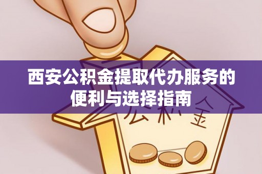 高唐西安公积金提取代办服务的便利与选择指南