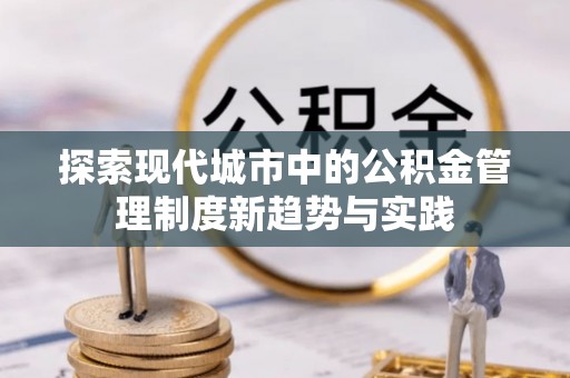 高唐探索现代城市中的公积金管理制度新趋势与实践