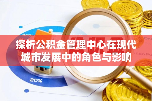 高唐探析公积金管理中心在现代城市发展中的角色与影响