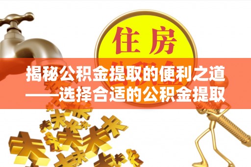 高唐揭秘公积金提取的便利之道——选择合适的公积金提取代办公司是关键