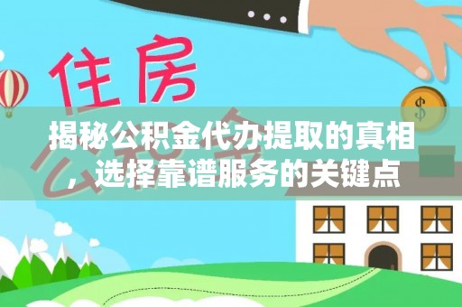 高唐揭秘公积金代办提取的真相，选择靠谱服务的关键点