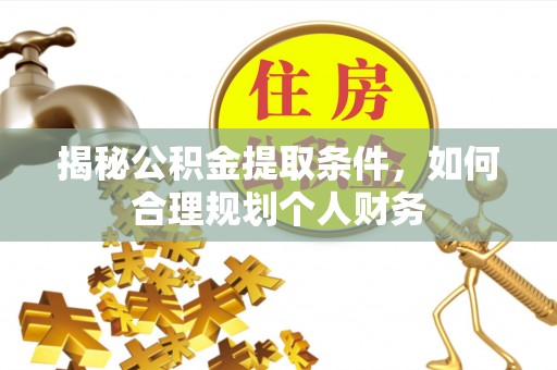 高唐揭秘公积金提取条件，如何合理规划个人财务