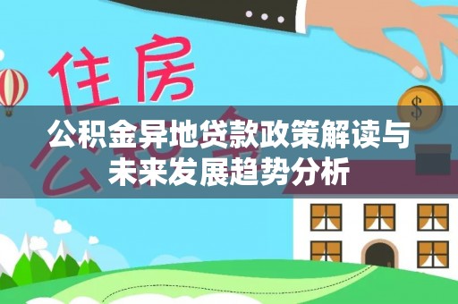 高唐公积金异地贷款政策解读与未来发展趋势分析